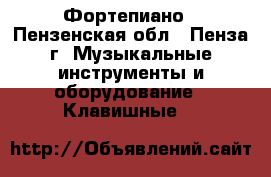 Фортепиано - Пензенская обл., Пенза г. Музыкальные инструменты и оборудование » Клавишные   